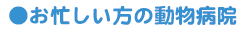 お忙しい方の動物病院
